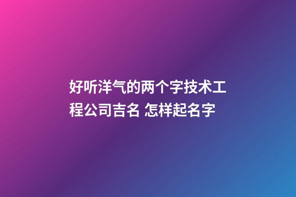 好听洋气的两个字技术工程公司吉名 怎样起名字-第1张-公司起名-玄机派